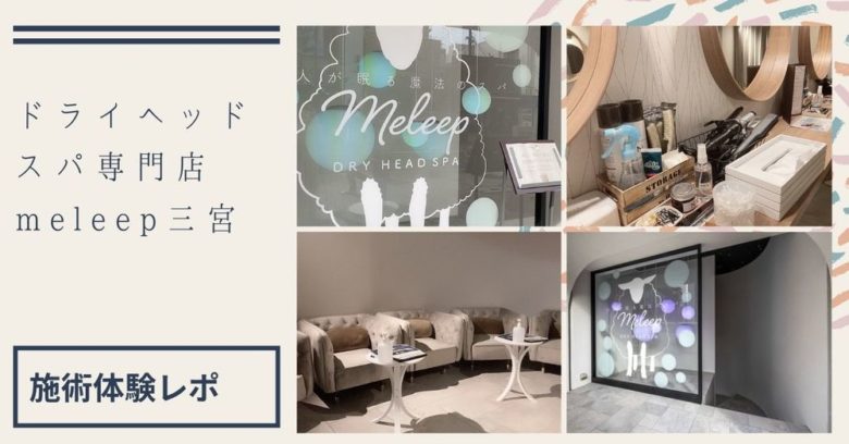 【施術体験レポ】ドライヘッドスパ専門店 meleep（メリープ ）三宮店！